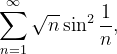 \dpi{120} \sum_{n=1}^{\infty }\sqrt{n}\sin ^{2}\frac{1}{n},